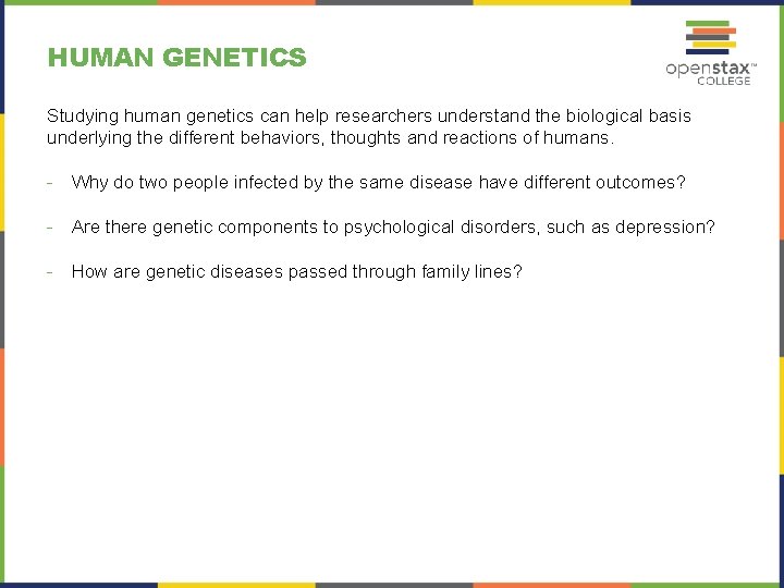 HUMAN GENETICS Studying human genetics can help researchers understand the biological basis underlying the