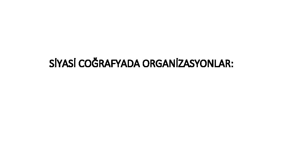 SİYASİ COĞRAFYADA ORGANİZASYONLAR: 