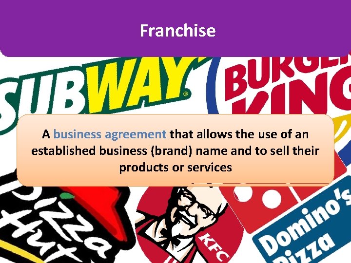 Franchise A business agreement that allows the use of an established business (brand) name Franchise A business agreement that allows the use of an established business (brand) name