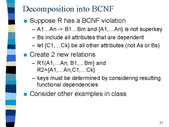 Decomposition into BCNF n Suppose R has a BCNF violation – A 1…An ->