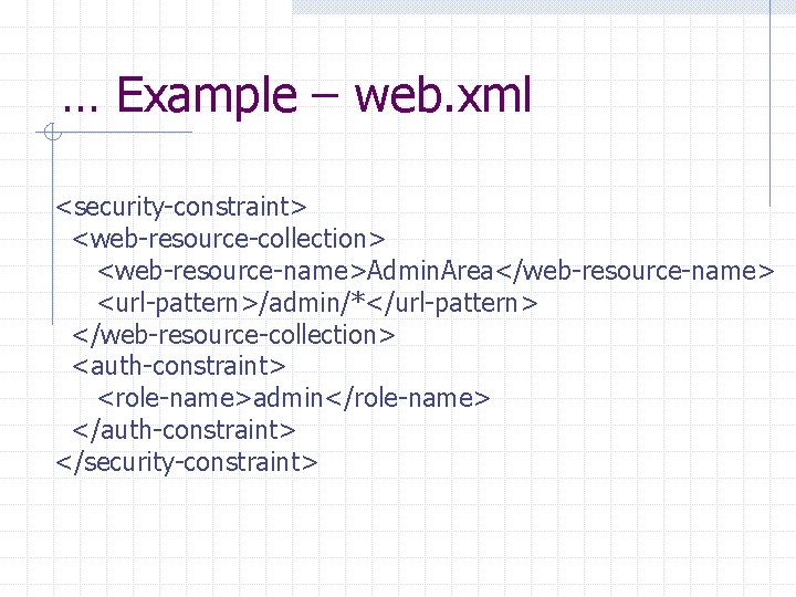 … Example – web. xml <security-constraint> <web-resource-collection> <web-resource-name>Admin. Area</web-resource-name> <url-pattern>/admin/*</url-pattern> </web-resource-collection> <auth-constraint> <role-name>admin</role-name> </auth-constraint>
