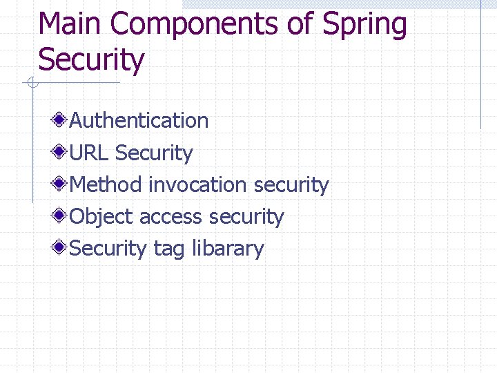Main Components of Spring Security Authentication URL Security Method invocation security Object access security