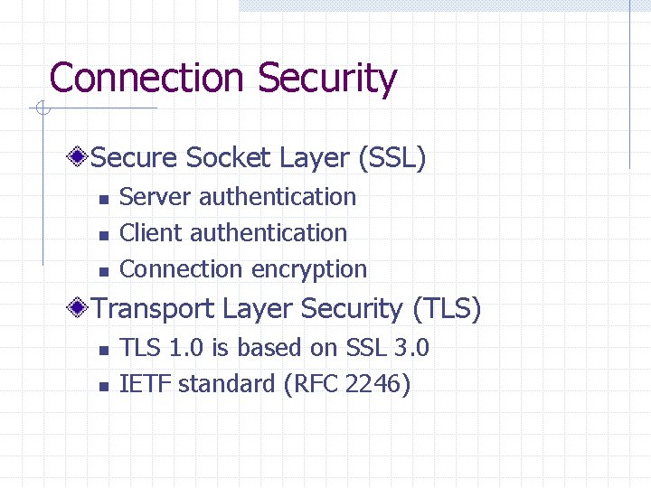 Connection Security Secure Socket Layer (SSL) n n n Server authentication Client authentication Connection