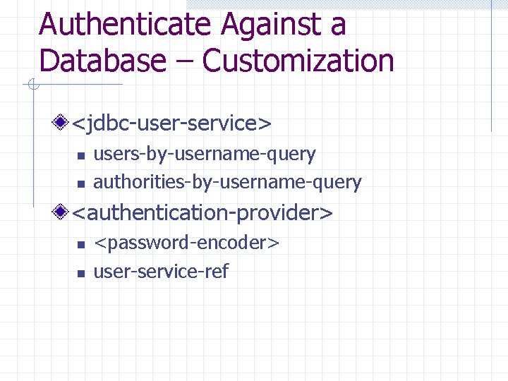 Authenticate Against a Database – Customization <jdbc-user-service> n n users-by-username-query authorities-by-username-query <authentication-provider> n n