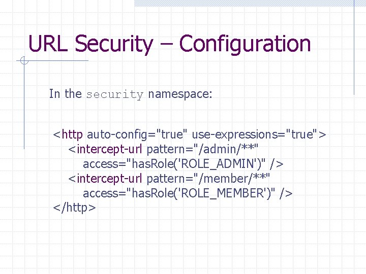 URL Security – Configuration In the security namespace: <http auto-config="true" use-expressions="true"> <intercept-url pattern="/admin/**" access="has.