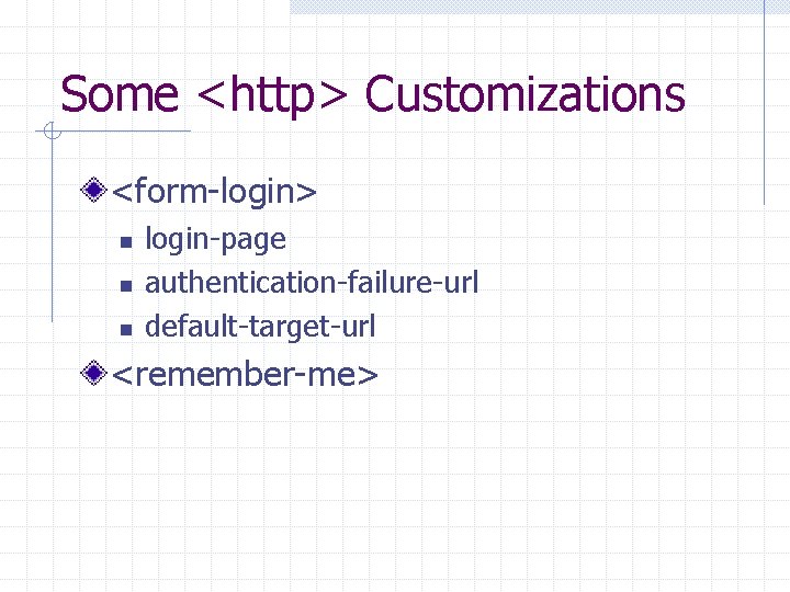 Some <http> Customizations <form-login> n n n login-page authentication-failure-url default-target-url <remember-me> 