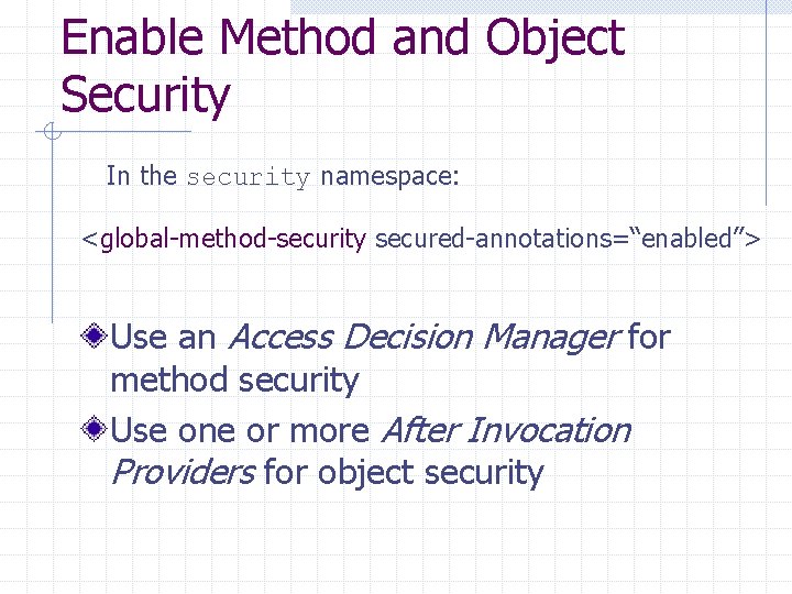 Enable Method and Object Security In the security namespace: <global-method-security secured-annotations=“enabled”> Use an Access