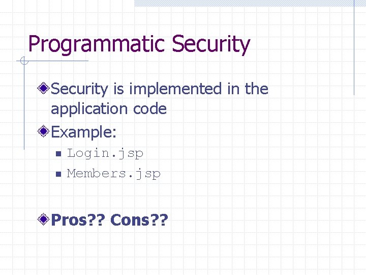 Programmatic Security is implemented in the application code Example: n n Login. jsp Members.