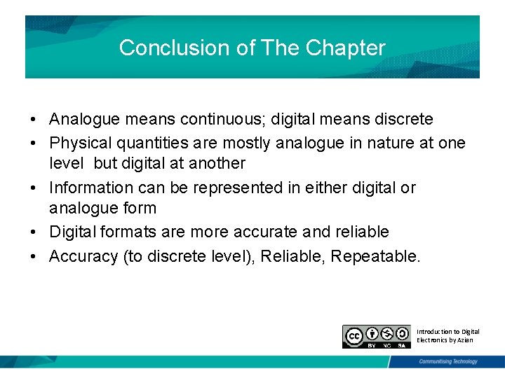 Conclusion of The Chapter • Analogue means continuous; digital means discrete • Physical quantities