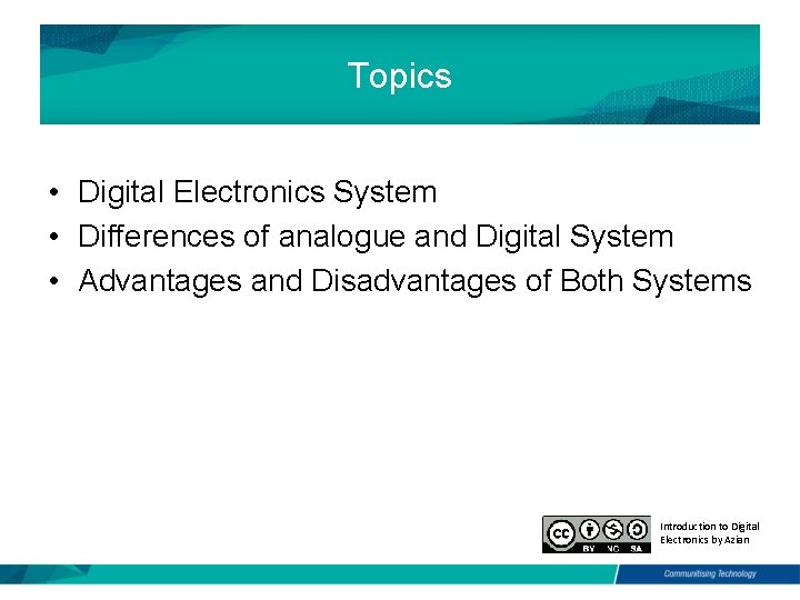 Topics • Digital Electronics System • Differences of analogue and Digital System • Advantages