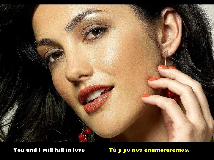You and I will fall in love Tú y yo nos enamoraremos. 