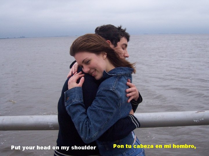 Put your head on my shoulder Pon tu cabeza en mi hombro, 