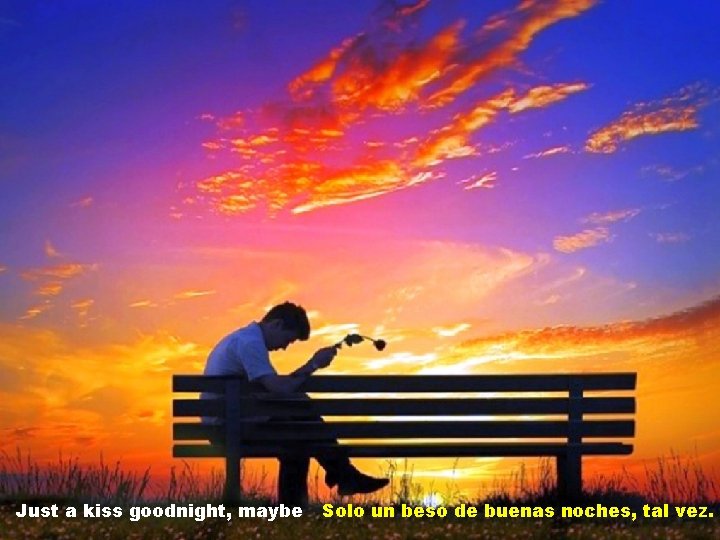 Just a kiss goodnight, maybe Solo un beso de buenas noches, tal vez. 