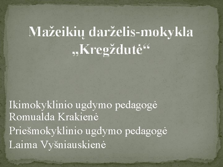 Mažeikių darželis-mokykla , , Kregždutė“ Ikimokyklinio ugdymo pedagogė Romualda Krakienė Priešmokyklinio ugdymo pedagogė Laima