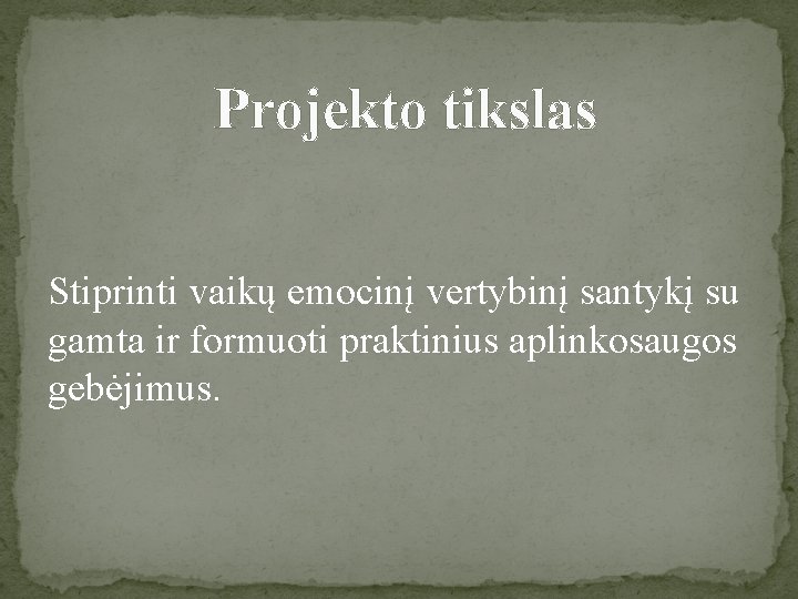 Projekto tikslas Stiprinti vaikų emocinį vertybinį santykį su gamta ir formuoti praktinius aplinkosaugos gebėjimus.