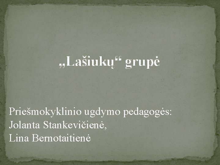 , , Lašiukų“ grupė Priešmokyklinio ugdymo pedagogės: Jolanta Stankevičienė, Lina Bernotaitienė 