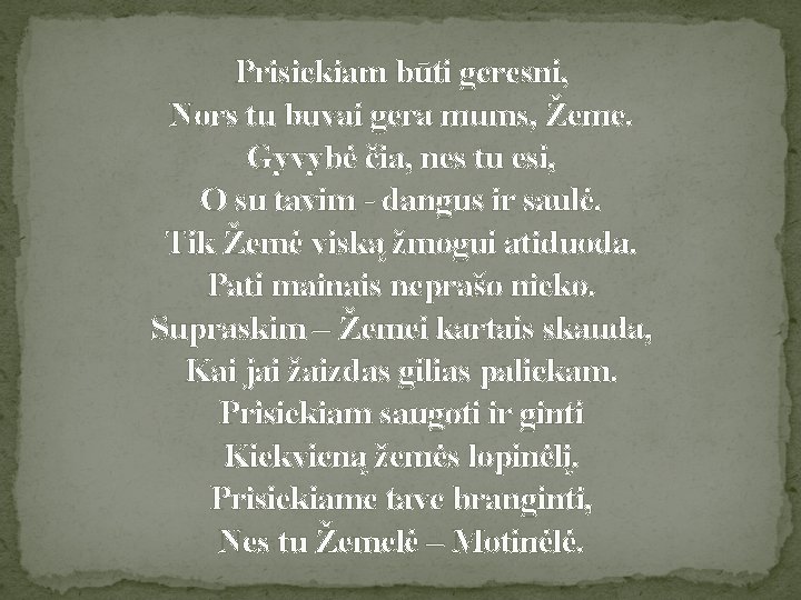 Prisiekiam būti geresni, Nors tu buvai gera mums, Žeme. Gyvybė čia, nes tu esi,