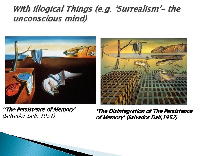 With Illogical Things (e. g. ‘Surrealism’– the unconscious mind) ‘‘The Persistence of Memory’ (Salvador