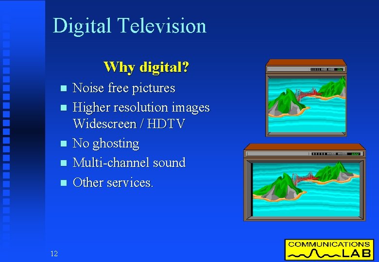 Digital Television Why digital? n n n 12 Noise free pictures Higher resolution images