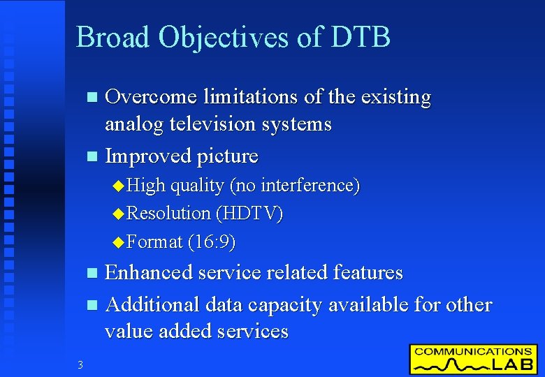 Broad Objectives of DTB Overcome limitations of the existing analog television systems n Improved