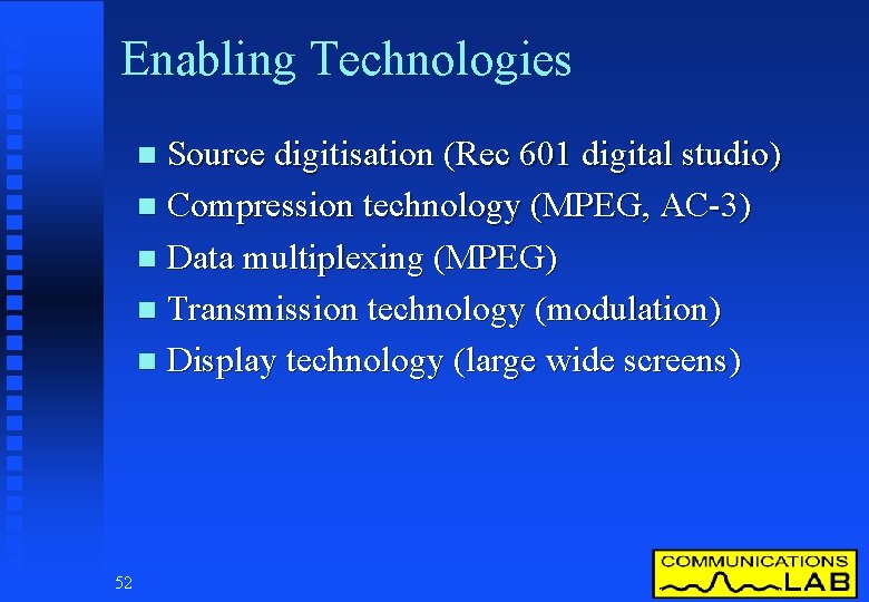 Enabling Technologies Source digitisation (Rec 601 digital studio) n Compression technology (MPEG, AC-3) n