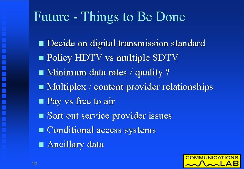 Future - Things to Be Done Decide on digital transmission standard n Policy HDTV