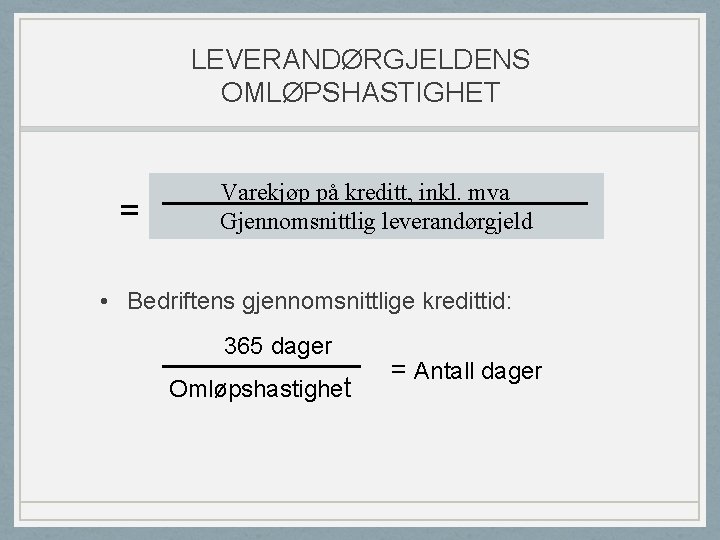 LEVERANDØRGJELDENS OMLØPSHASTIGHET = Varekjøp på kreditt, inkl. mva Gjennomsnittlig leverandørgjeld • Bedriftens gjennomsnittlige kredittid: