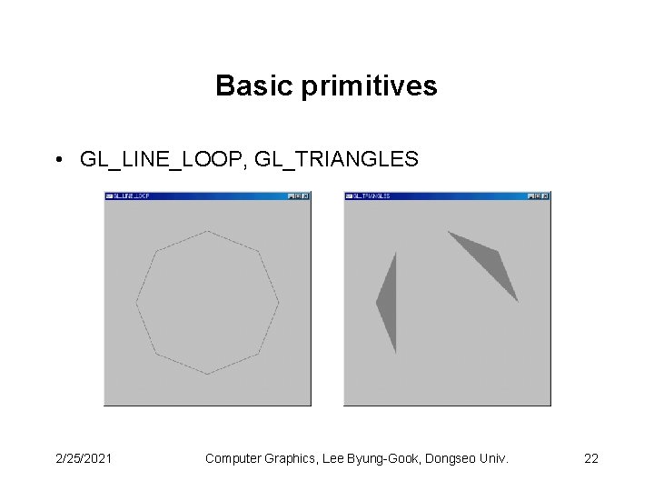 Basic primitives • GL_LINE_LOOP, GL_TRIANGLES 2/25/2021 Computer Graphics, Lee Byung-Gook, Dongseo Univ. 22 