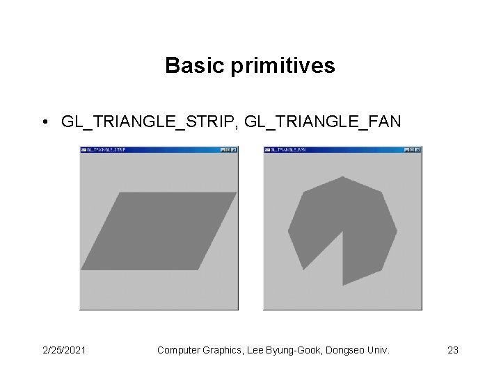 Basic primitives • GL_TRIANGLE_STRIP, GL_TRIANGLE_FAN 2/25/2021 Computer Graphics, Lee Byung-Gook, Dongseo Univ. 23 