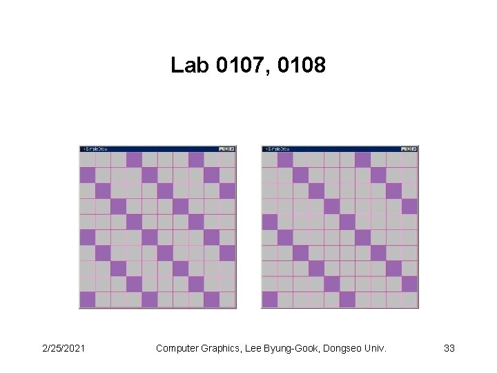 Lab 0107, 0108 2/25/2021 Computer Graphics, Lee Byung-Gook, Dongseo Univ. 33 