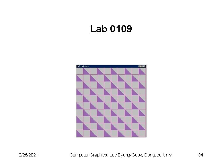 Lab 0109 2/25/2021 Computer Graphics, Lee Byung-Gook, Dongseo Univ. 34 