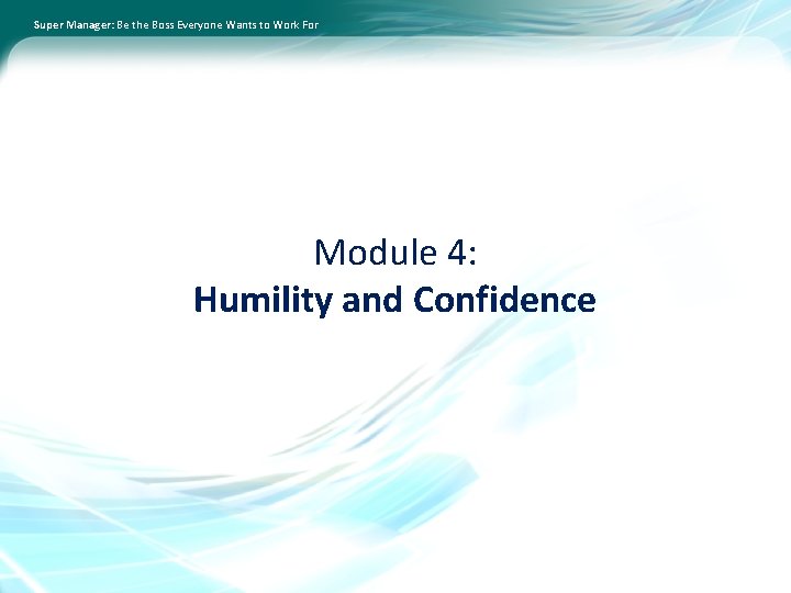 Super Manager: Be the Boss Everyone Wants to Work For Module 4: Humility and