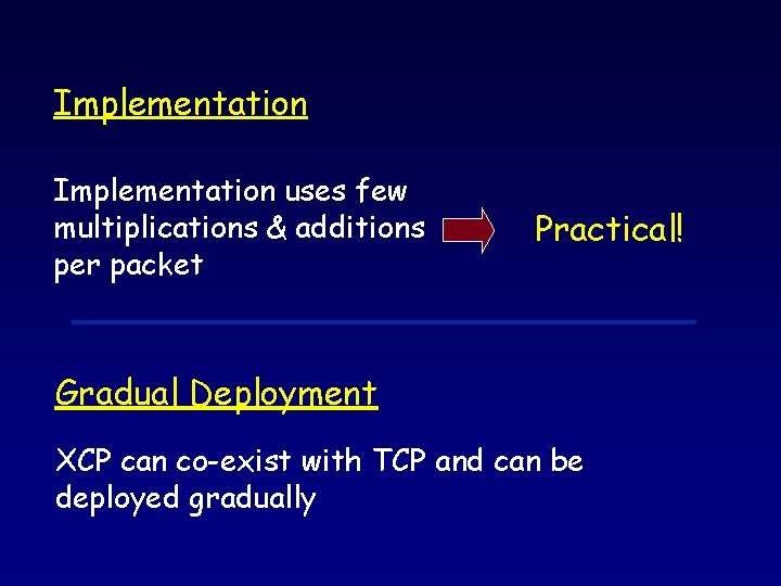 Implementation uses few multiplications & additions per packet Practical! Gradual Deployment XCP can co-exist