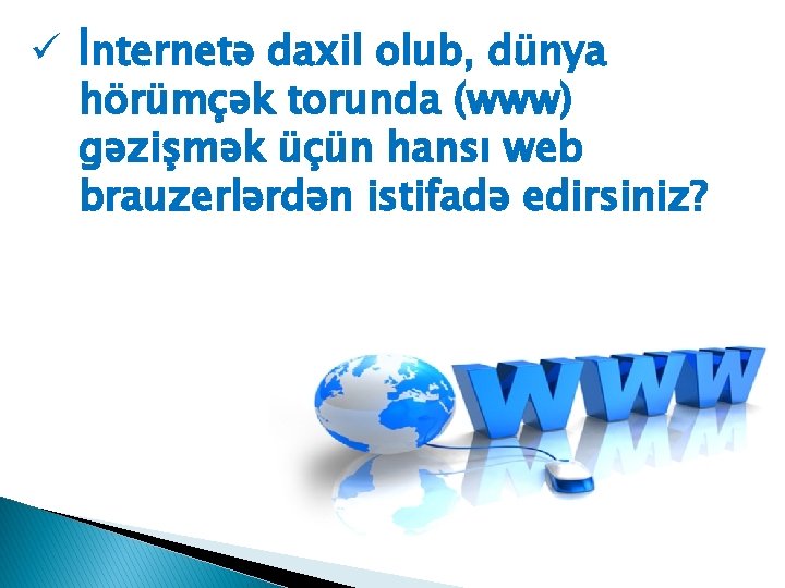 ü İnternetə daxil olub, dünya hörümçək torunda (www) gəzişmək üçün hansı web brauzerlərdən istifadə