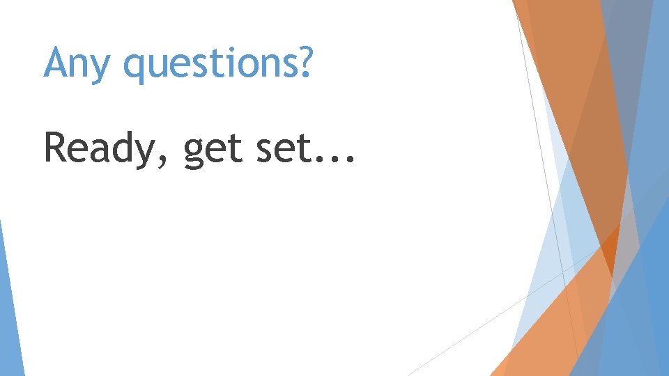 Any questions? Ready, get set. . . Any questions? Ready, get set. . .
