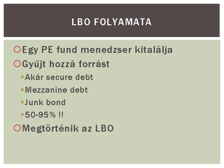 LBO FOLYAMATA Egy PE fund menedzser kitalálja Gyűjt hozzá forrást § Akár secure debt