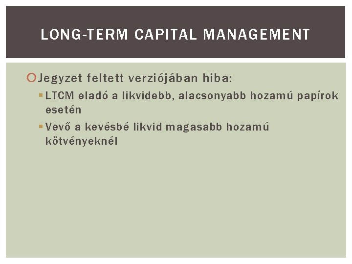 LONG-TERM CAPITAL MANAGEMENT Jegyzet feltett verziójában hiba: § LTCM eladó a likvidebb, alacsonyabb hozamú