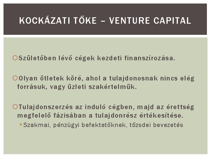 KOCKÁZATI TŐKE – VENTURE CAPITAL Születőben lévő cégek kezdeti finanszírozása. Olyan ötletek köré, ahol