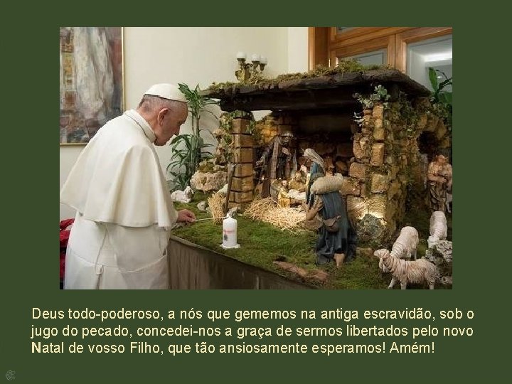 Deus todo-poderoso, a nós que gememos na antiga escravidão, sob o jugo do pecado,