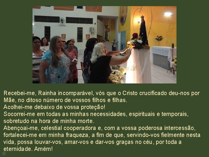 Recebei-me, Rainha incomparável, vós que o Cristo crucificado deu-nos por Mãe, no ditoso número