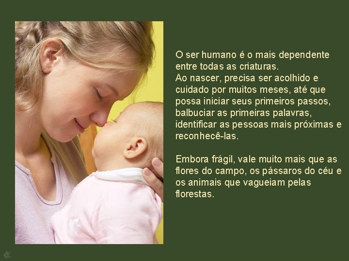 O ser humano é o mais dependente entre todas as criaturas. Ao nascer, precisa