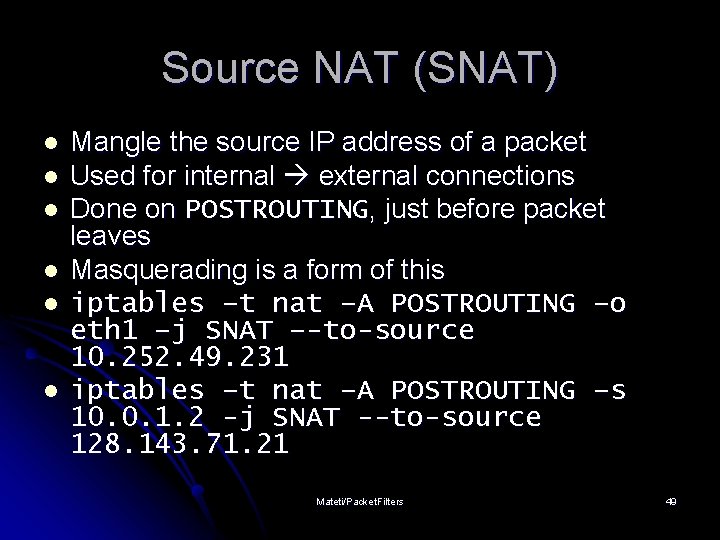 Source NAT (SNAT) l l l Mangle the source IP address of a packet