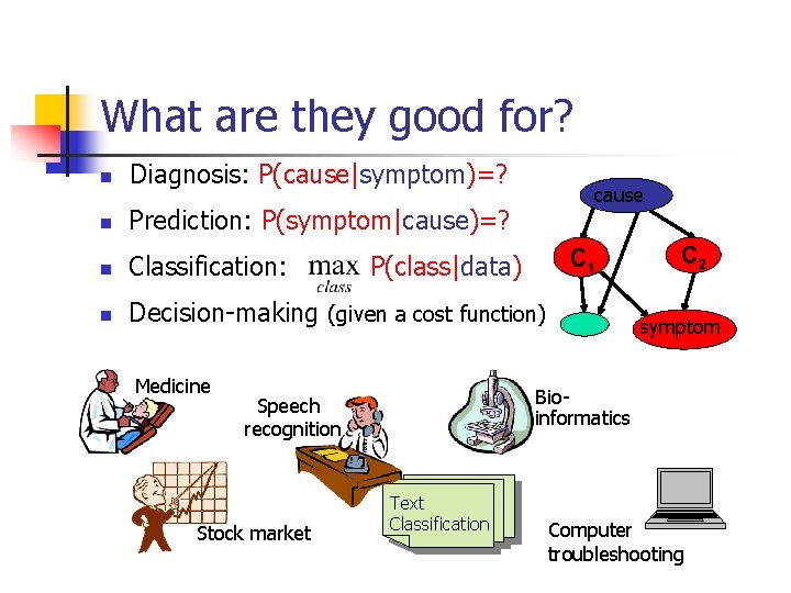 What are they good for? n Diagnosis: P(cause|symptom)=? n Prediction: P(symptom|cause)=? n Classification: n