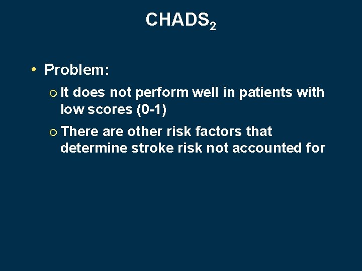 CHADS 2 • Problem: ¡ It does not perform well in patients with low