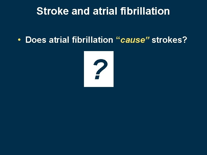 Stroke and atrial fibrillation • Does atrial fibrillation “cause” strokes? ? 