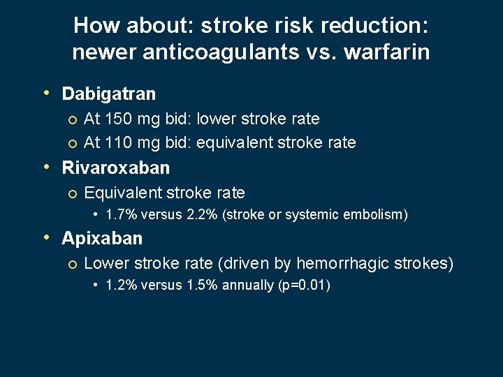 How about: stroke risk reduction: newer anticoagulants vs. warfarin • Dabigatran At 150 mg