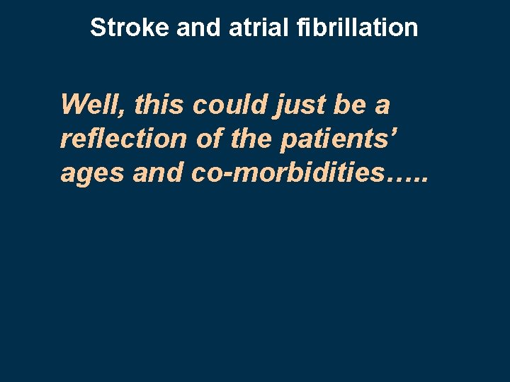 Stroke and atrial fibrillation Well, this could just be a reflection of the patients’