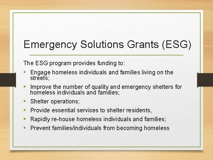 Emergency Solutions Grants (ESG) The ESG program provides funding to: • Engage homeless individuals