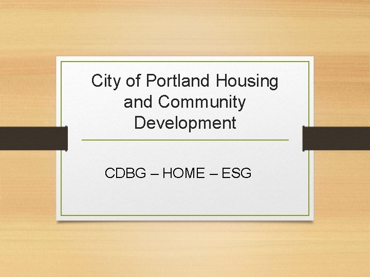 City of Portland Housing and Community Development CDBG – HOME – ESG 