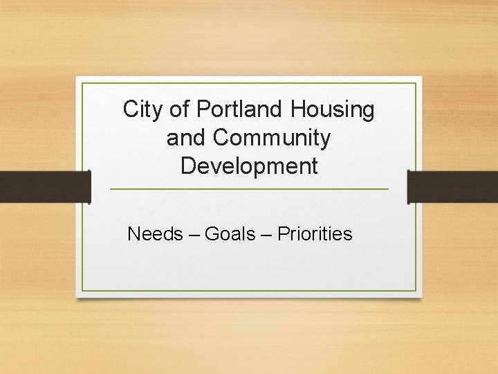 City of Portland Housing and Community Development Needs – Goals – Priorities 